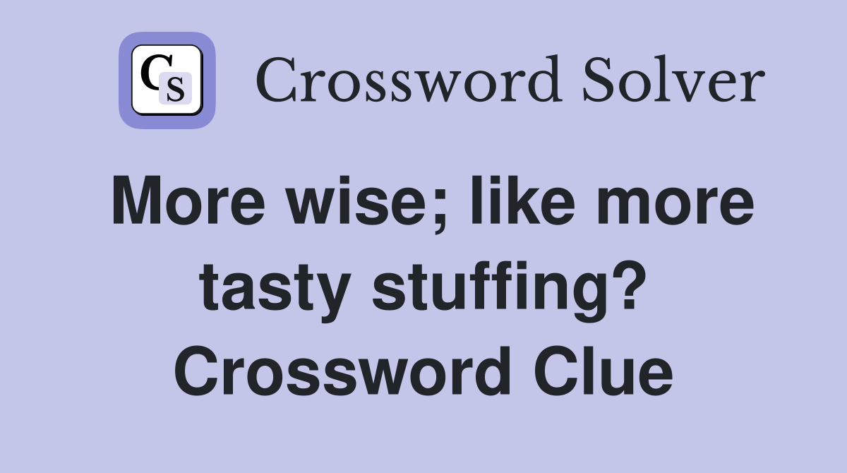 More wise like more tasty stuffing? Crossword Clue Answers